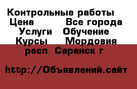 Контрольные работы. › Цена ­ 900 - Все города Услуги » Обучение. Курсы   . Мордовия респ.,Саранск г.